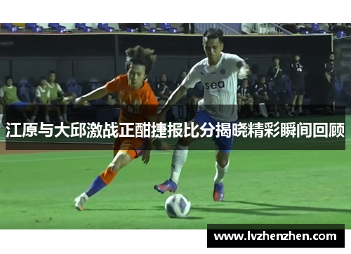 江原与大邱激战正酣捷报比分揭晓精彩瞬间回顾