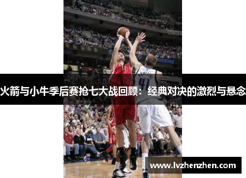 火箭与小牛季后赛抢七大战回顾：经典对决的激烈与悬念