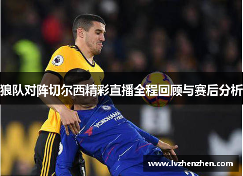 狼队对阵切尔西精彩直播全程回顾与赛后分析