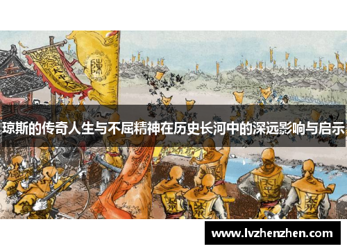 琼斯的传奇人生与不屈精神在历史长河中的深远影响与启示