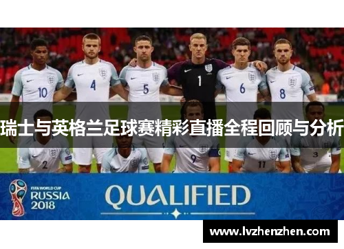 瑞士与英格兰足球赛精彩直播全程回顾与分析